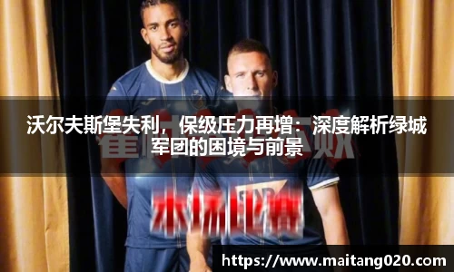 沃尔夫斯堡失利，保级压力再增：深度解析绿城军团的困境与前景