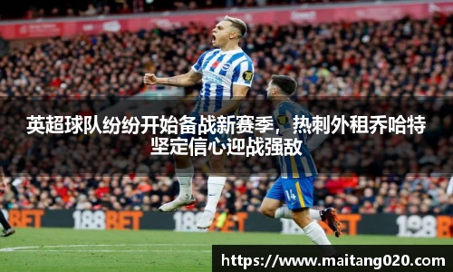 英超球队纷纷开始备战新赛季，热刺外租乔哈特坚定信心迎战强敌