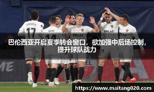 巴伦西亚开启夏季转会窗口，欲加强中后场控制，提升球队战力