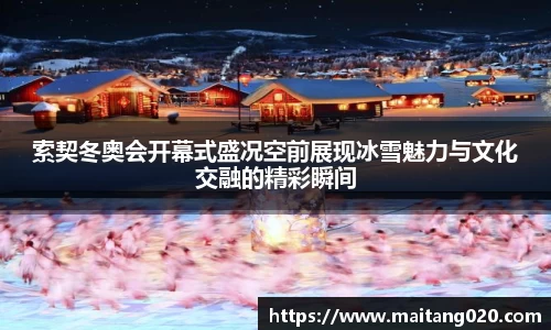 索契冬奥会开幕式盛况空前展现冰雪魅力与文化交融的精彩瞬间