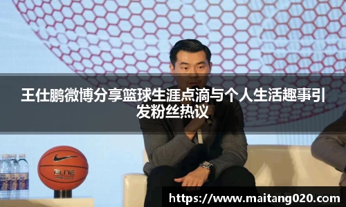 王仕鹏微博分享篮球生涯点滴与个人生活趣事引发粉丝热议