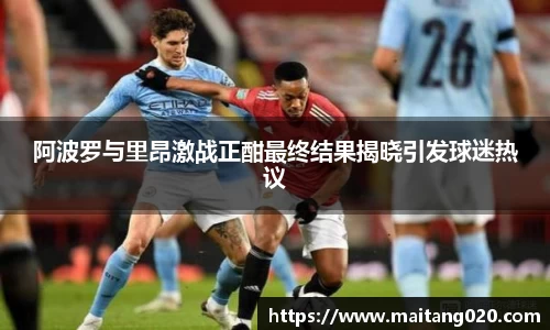阿波罗与里昂激战正酣最终结果揭晓引发球迷热议