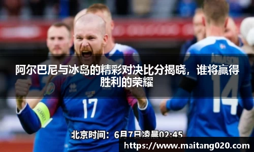 阿尔巴尼与冰岛的精彩对决比分揭晓，谁将赢得胜利的荣耀