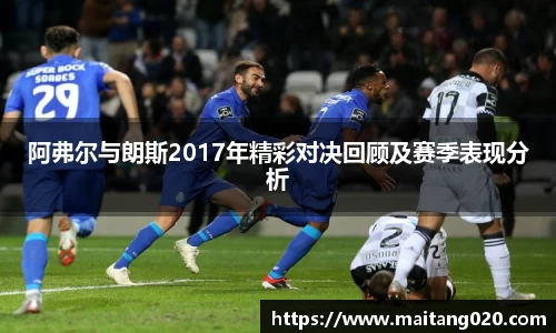 阿弗尔与朗斯2017年精彩对决回顾及赛季表现分析