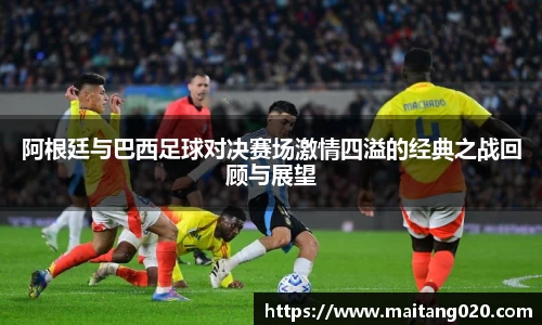 阿根廷与巴西足球对决赛场激情四溢的经典之战回顾与展望