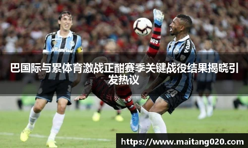 巴国际与累体育激战正酣赛季关键战役结果揭晓引发热议