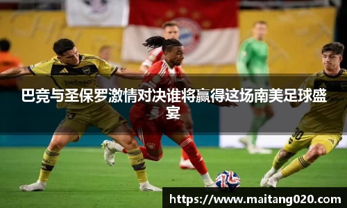 巴竞与圣保罗激情对决谁将赢得这场南美足球盛宴