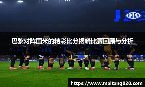 巴黎对阵国米的精彩比分揭晓比赛回顾与分析